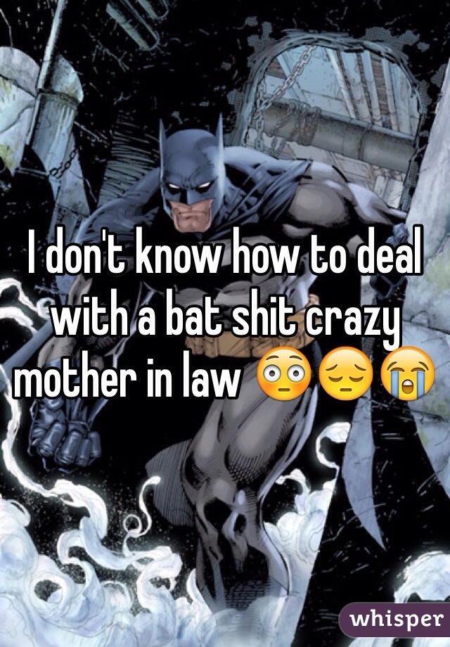 I don't know how to deal with a bat shit crazy mother in law 😳😔😭