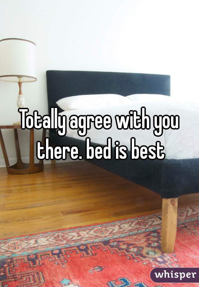 Totally agree with you there. bed is best
