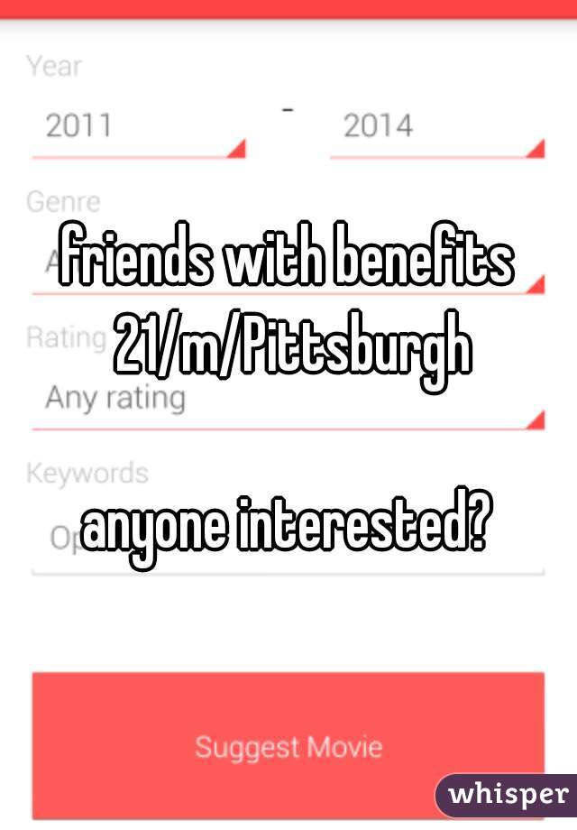 friends with benefits 21/m/Pittsburgh

anyone interested?