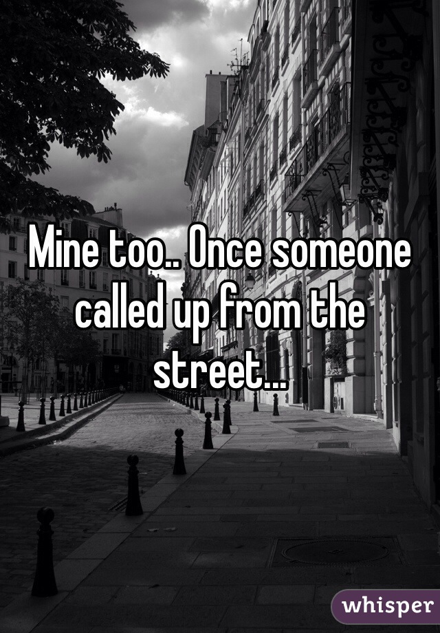Mine too.. Once someone called up from the street... 
