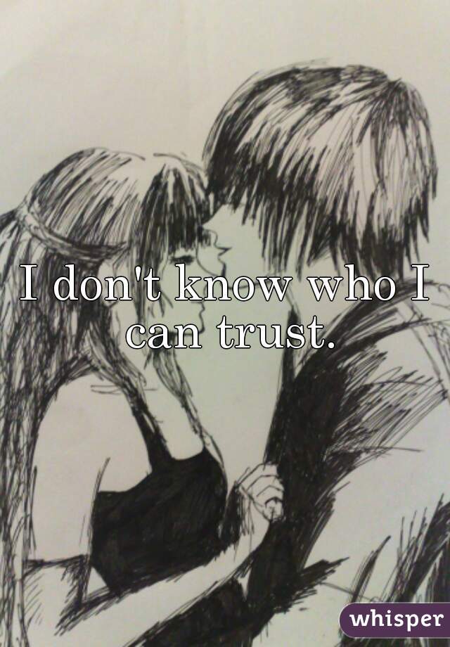 I don't know who I can trust.