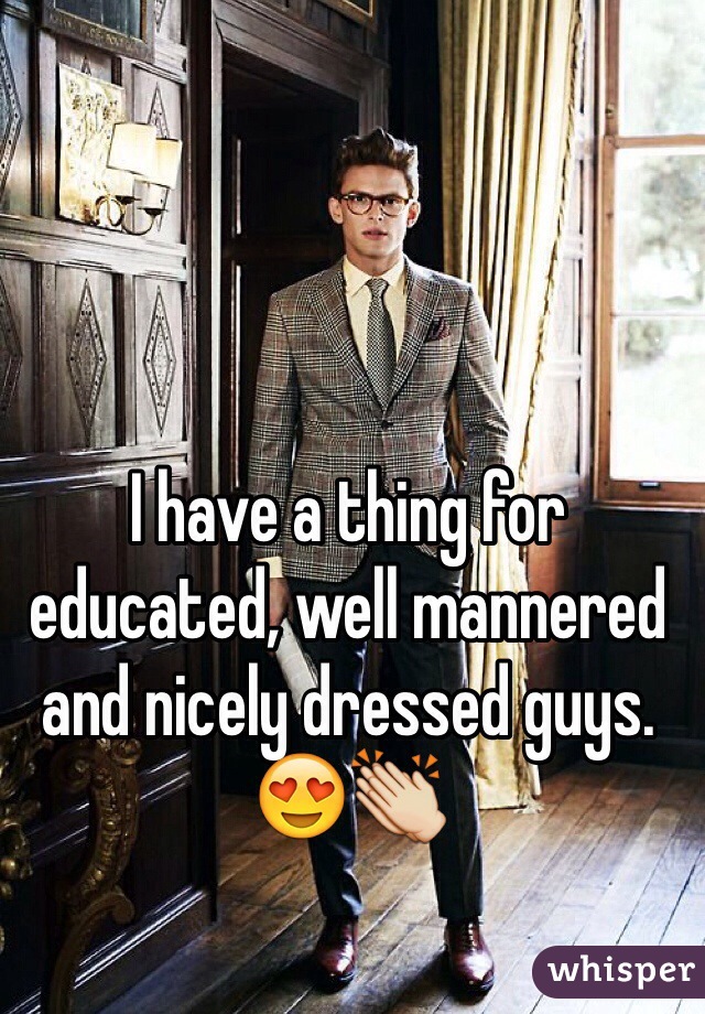 I have a thing for educated, well mannered and nicely dressed guys. 😍👏