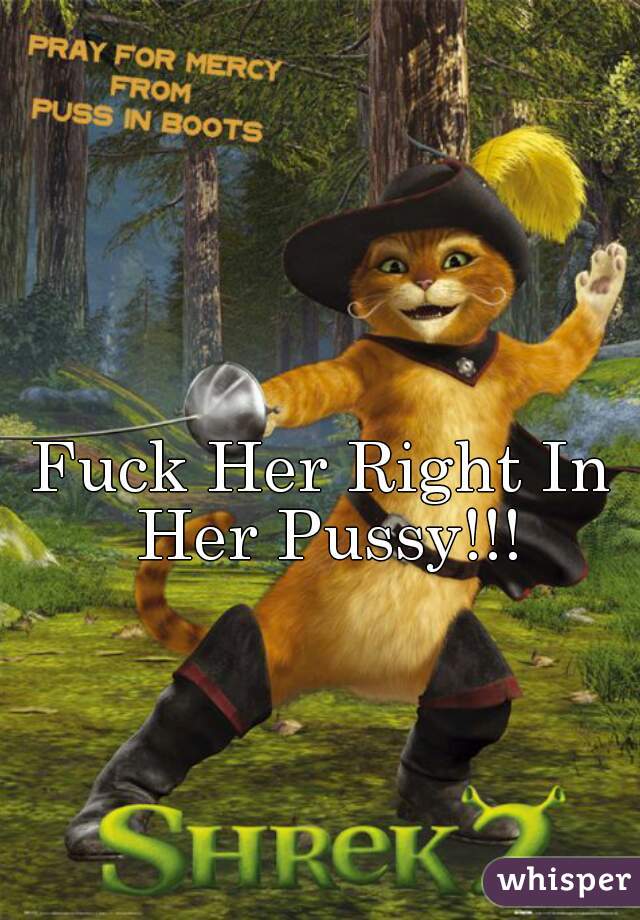 Fuck Her Right In Her Pussy!!!