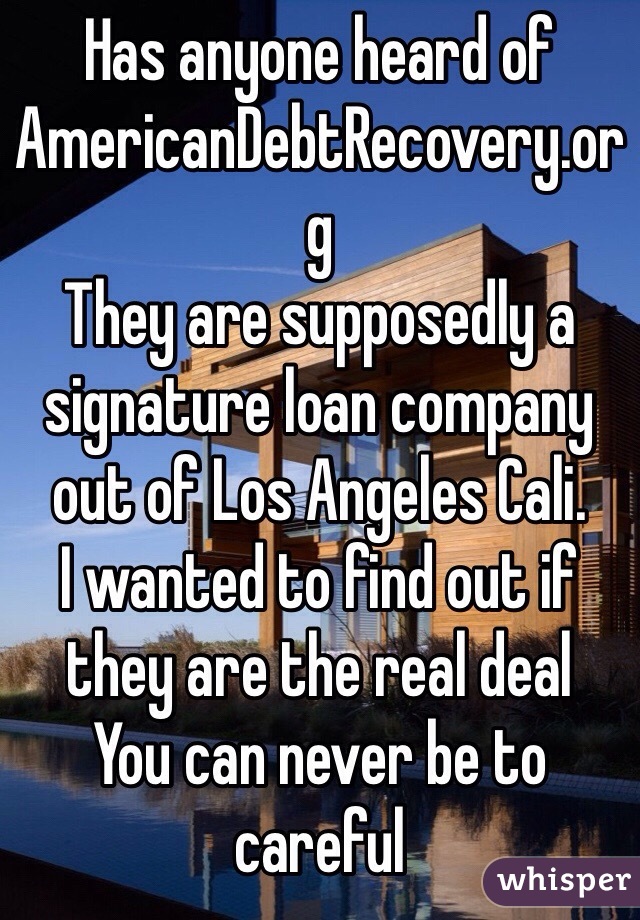 Has anyone heard of AmericanDebtRecovery.org
They are supposedly a signature loan company out of Los Angeles Cali.
I wanted to find out if they are the real deal
You can never be to careful 