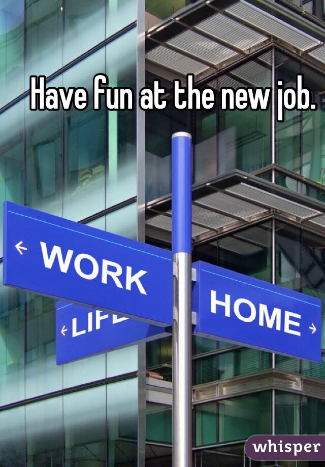 Have fun at the new job. 
