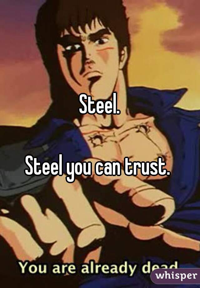 Steel.

Steel you can trust. 