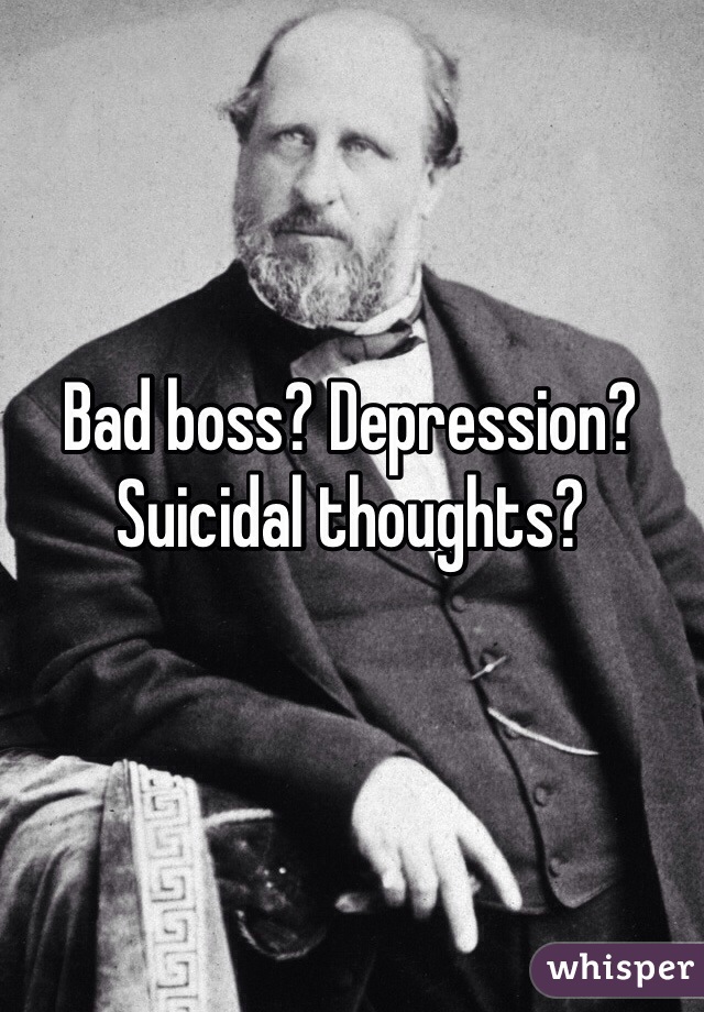 Bad boss? Depression? Suicidal thoughts? 