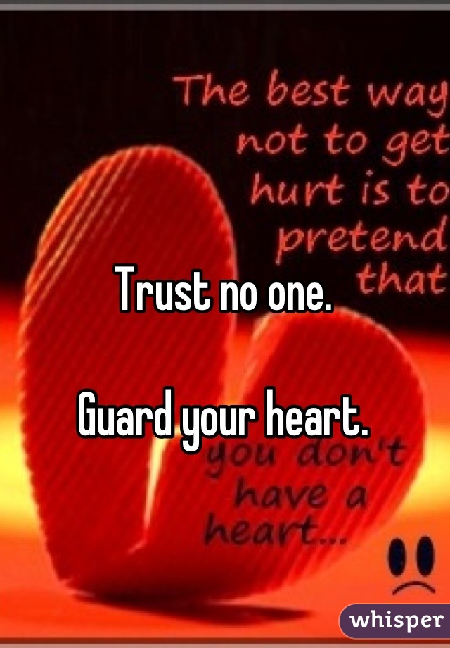 Trust no one.

Guard your heart.