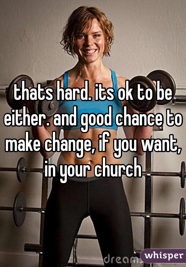 thats hard. its ok to be either. and good chance to make change, if you want, in your church