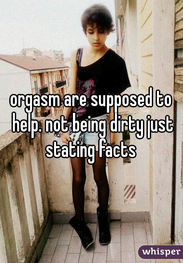 orgasm are supposed to help. not being dirty just stating facts 