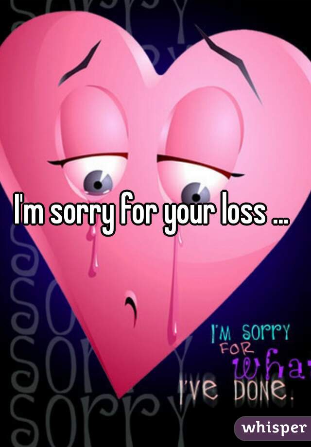 I'm sorry for your loss ... 