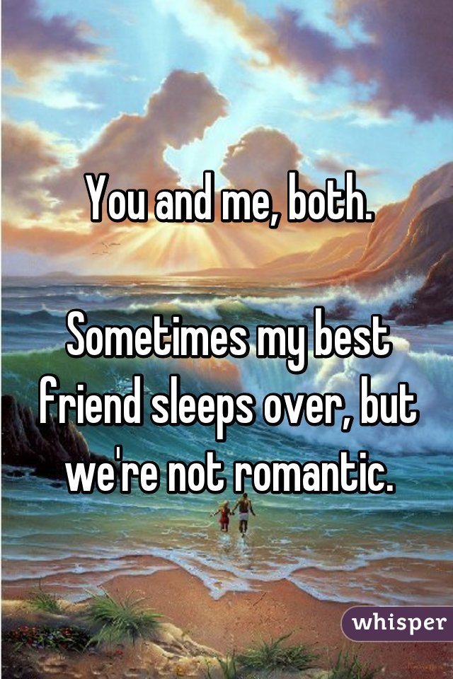 You and me, both.

Sometimes my best friend sleeps over, but we're not romantic.