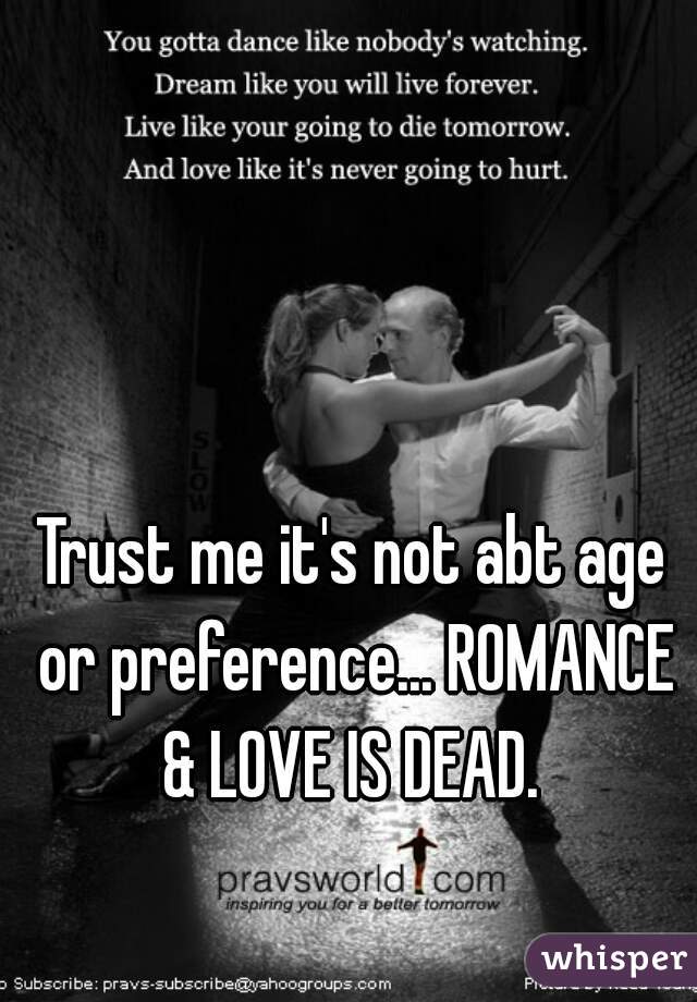 Trust me it's not abt age or preference... ROMANCE & LOVE IS DEAD. 