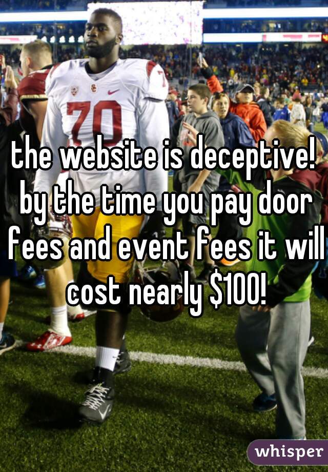 the website is deceptive! by the time you pay door fees and event fees it will cost nearly $100!