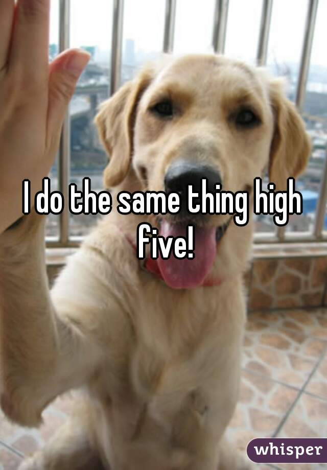 I do the same thing high five!