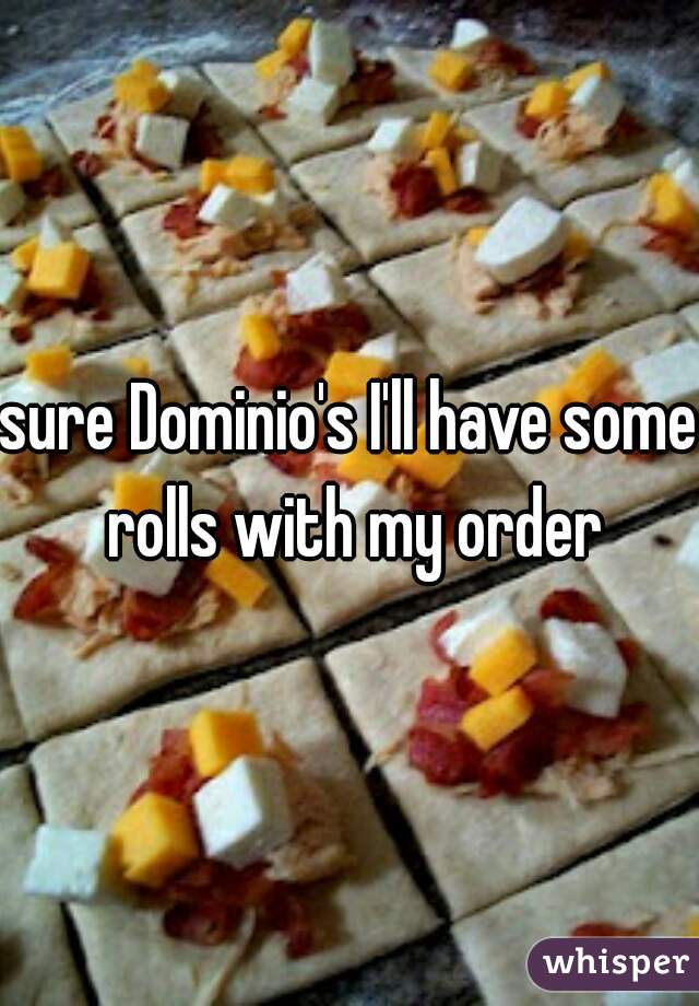 sure Dominio's I'll have some rolls with my order