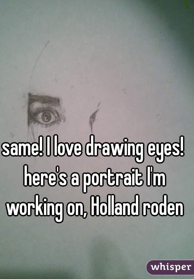 same! I love drawing eyes! here's a portrait I'm working on, Holland roden