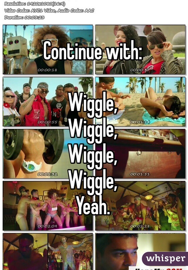 Continue with:

Wiggle,
Wiggle,
Wiggle,
Wiggle,
Yeah.
