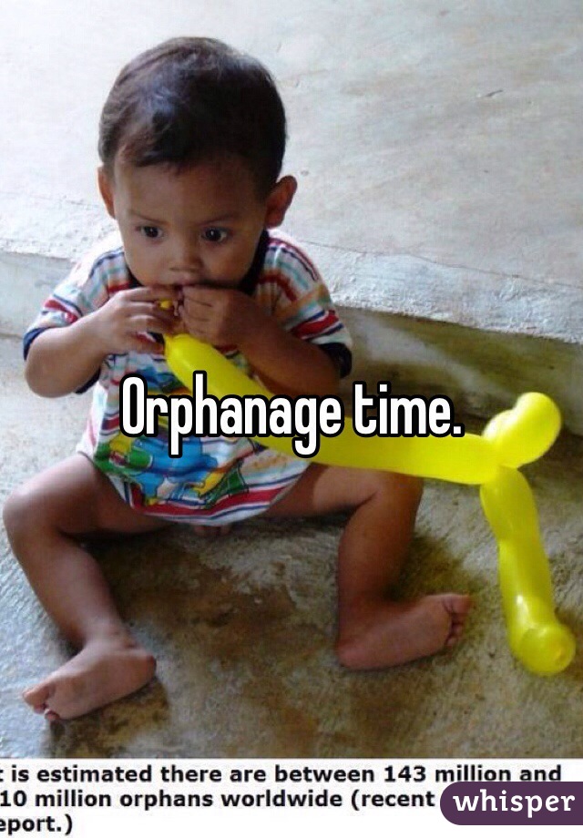 Orphanage time.