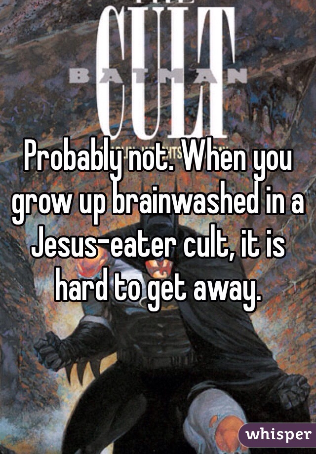 Probably not. When you grow up brainwashed in a Jesus-eater cult, it is hard to get away. 