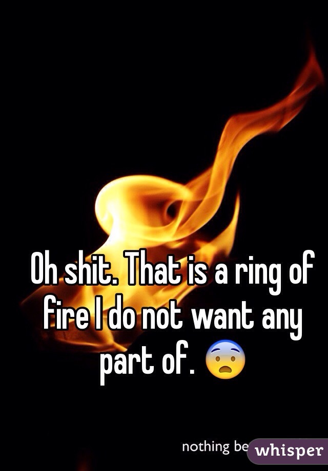 Oh shit. That is a ring of fire I do not want any part of. 😨