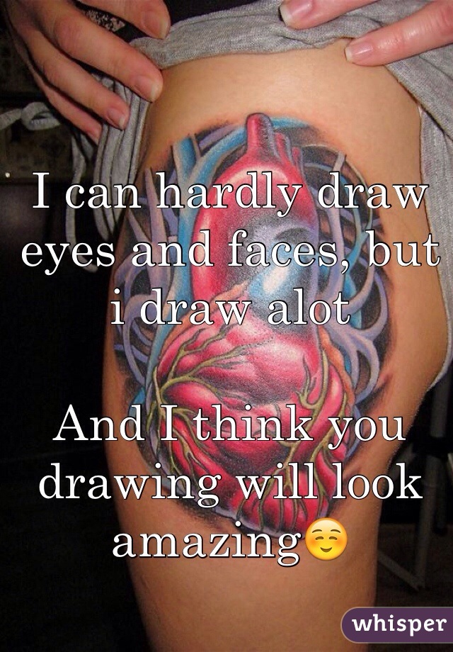 I can hardly draw eyes and faces, but i draw alot

And I think you drawing will look amazing☺️