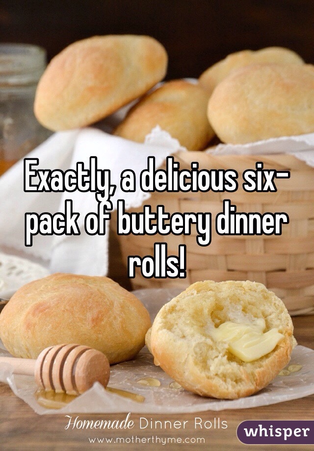 Exactly, a delicious six-pack of buttery dinner rolls!