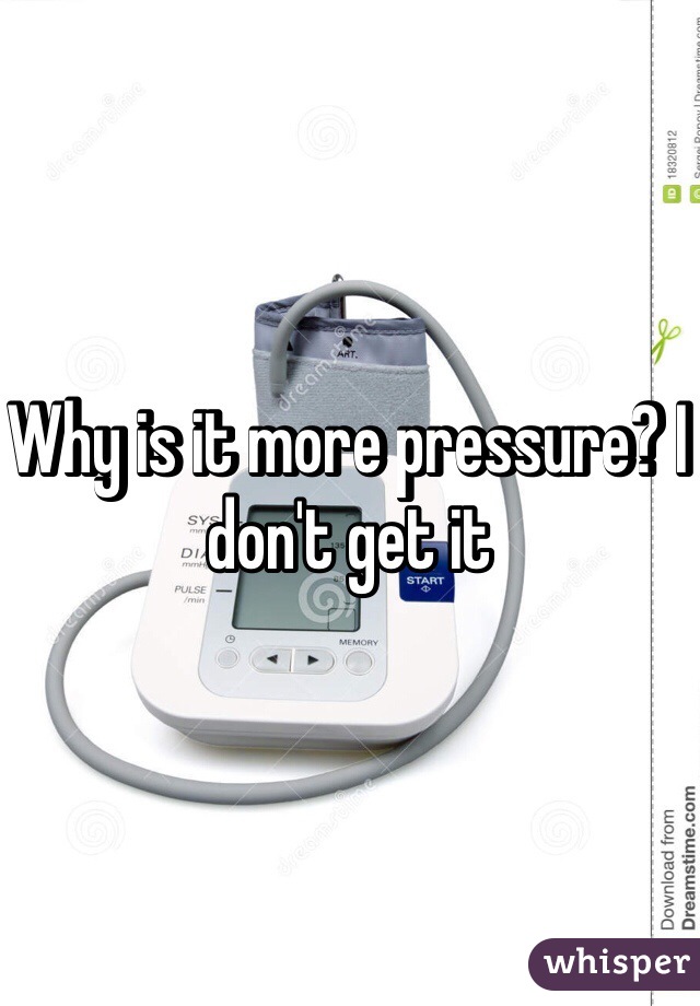 Why is it more pressure? I don't get it