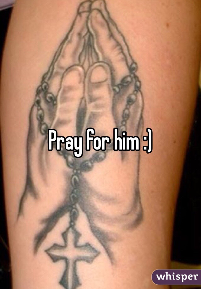 Pray for him :)