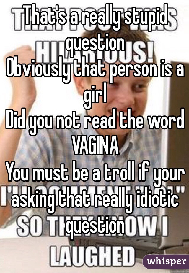 That's a really stupid question 
Obviously that person is a girl
Did you not read the word VAGINA
You must be a troll if your asking that really idiotic question
