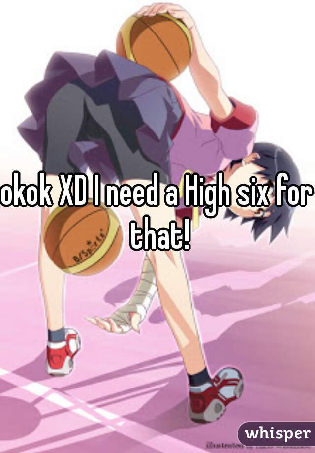okok XD I need a High six for that!