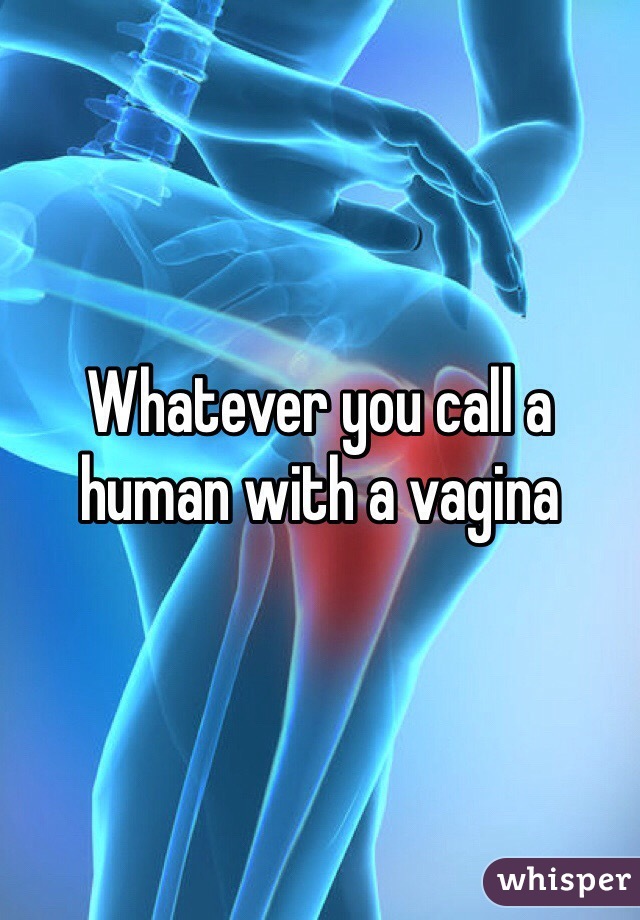 Whatever you call a human with a vagina