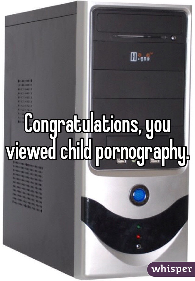 Congratulations, you viewed child pornography. 