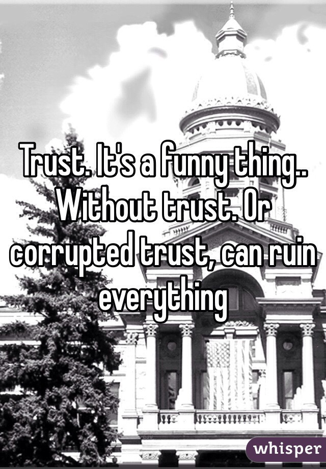Trust. It's a funny thing.. Without trust. Or corrupted trust, can ruin everything  