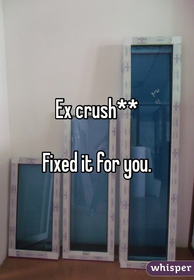 Ex crush**

Fixed it for you.