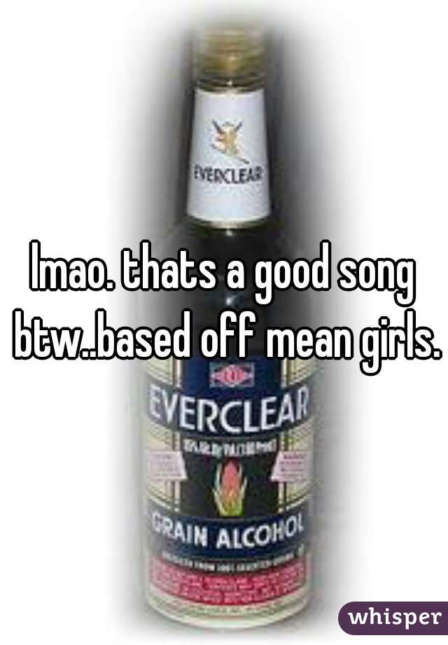 lmao. thats a good song btw..based off mean girls.