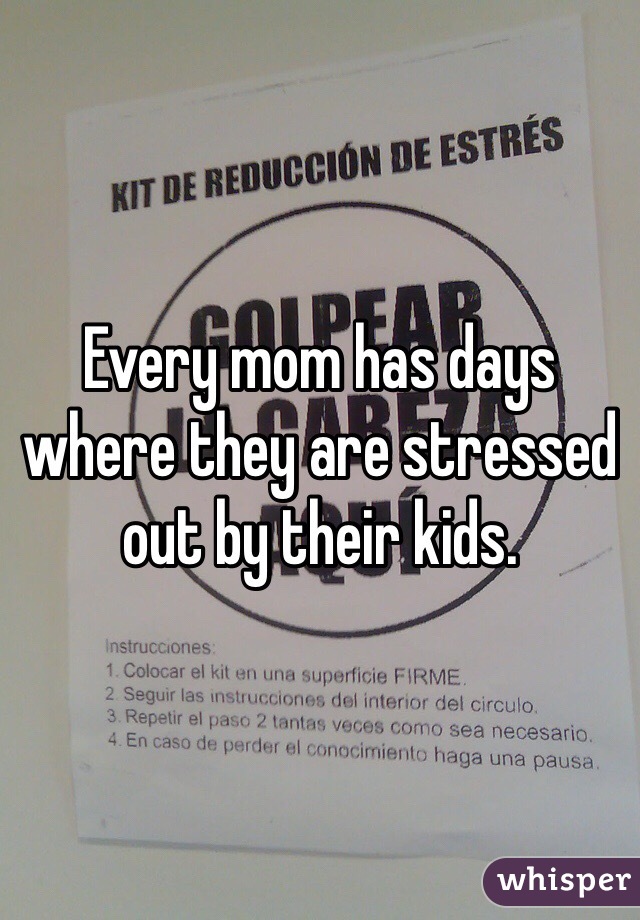Every mom has days where they are stressed out by their kids. 