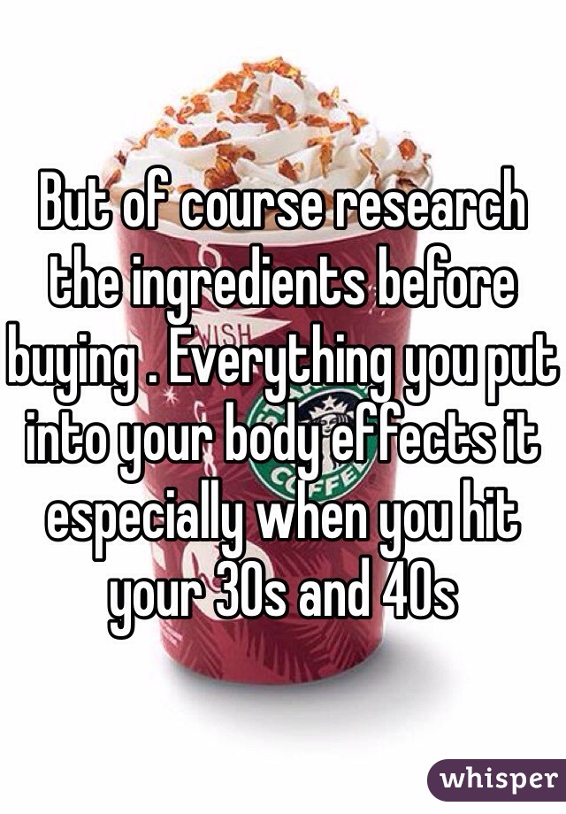 But of course research the ingredients before buying . Everything you put into your body effects it especially when you hit your 30s and 40s