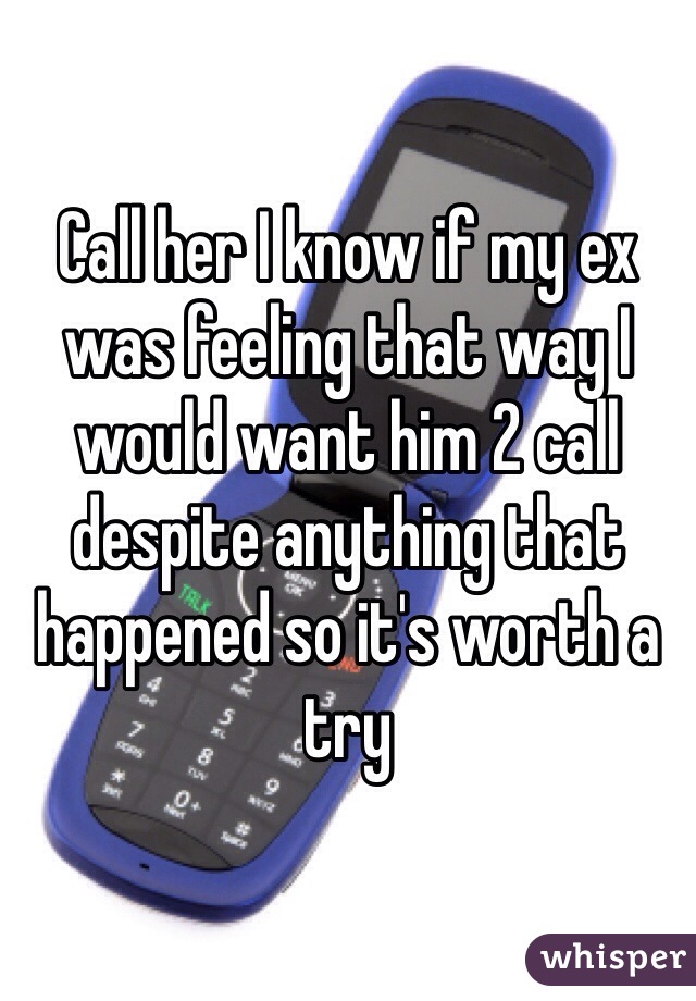 Call her I know if my ex was feeling that way I would want him 2 call despite anything that happened so it's worth a try 