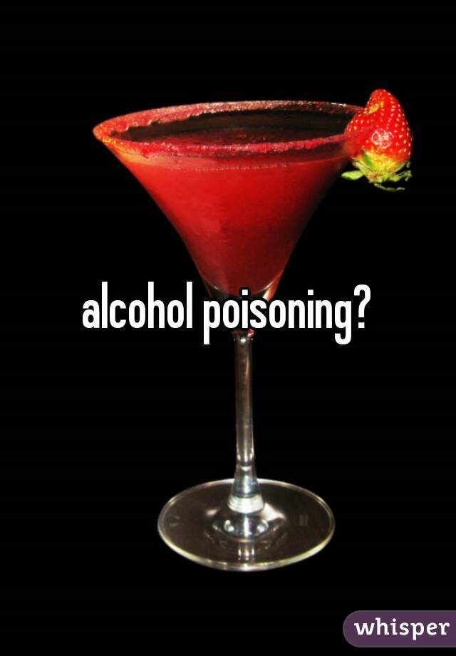 alcohol poisoning?