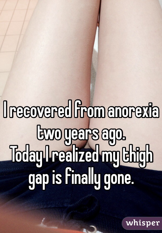 I recovered from anorexia two years ago.
Today I realized my thigh gap is finally gone. 