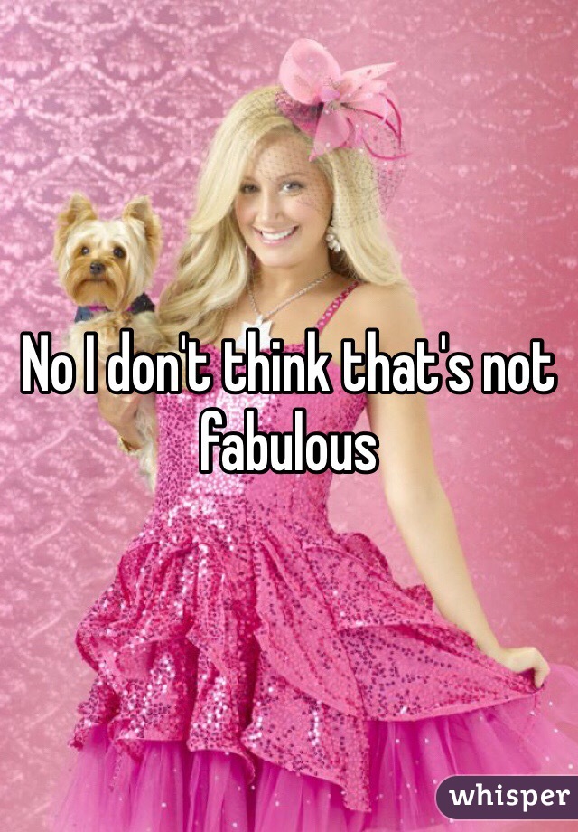 No I don't think that's not fabulous 