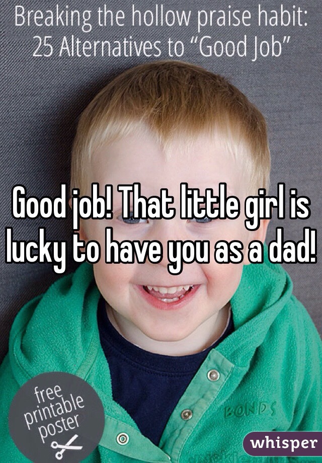 Good job! That little girl is lucky to have you as a dad! 