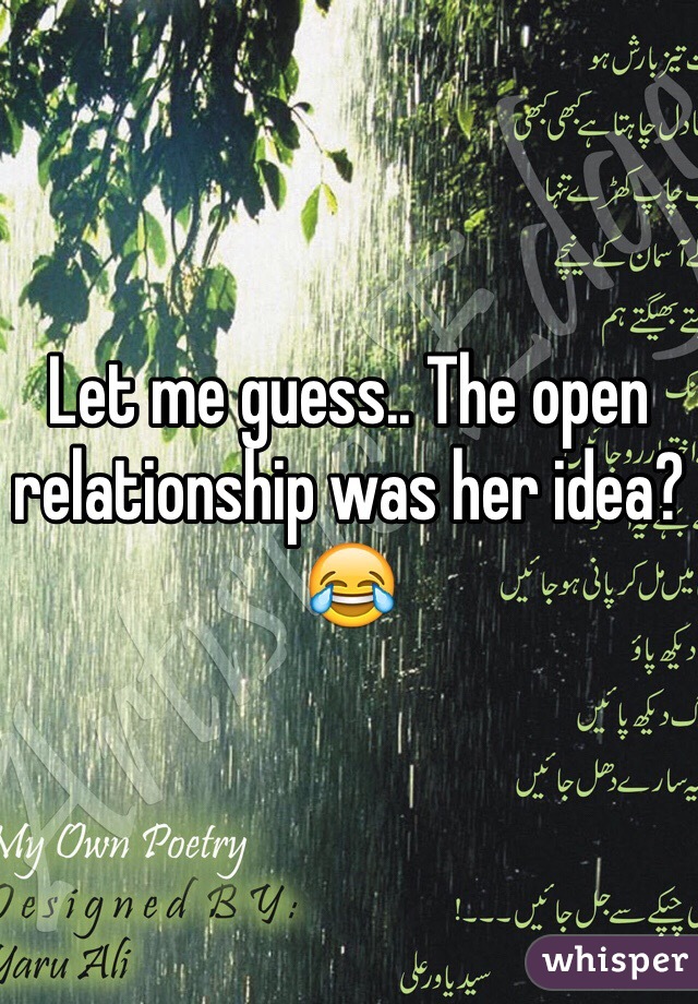 Let me guess.. The open relationship was her idea? 😂