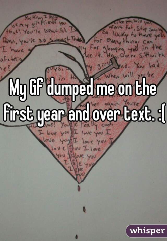 My Gf dumped me on the first year and over text. :(  