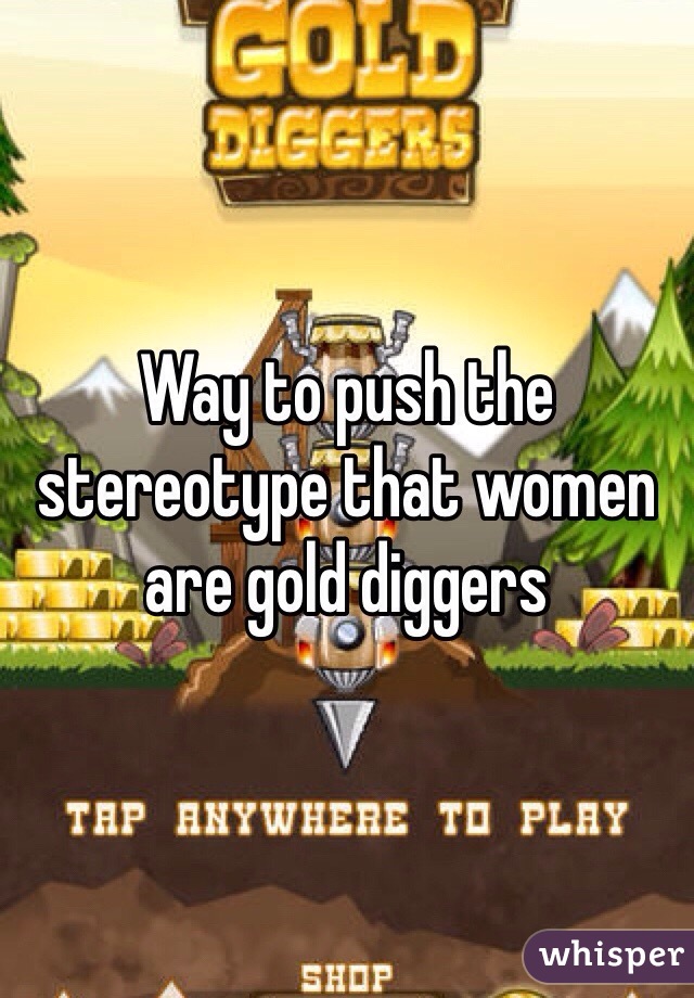 Way to push the stereotype that women are gold diggers 