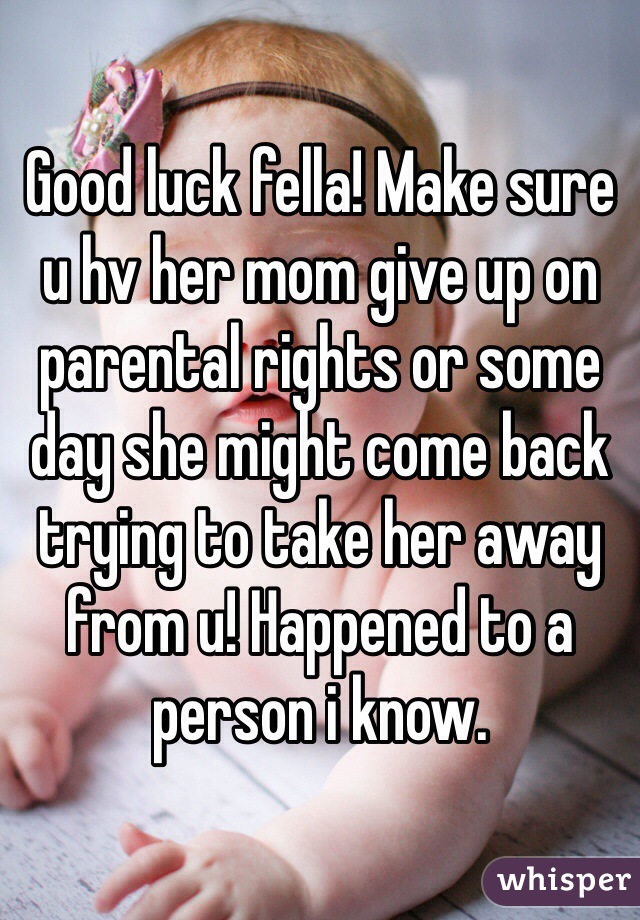 Good luck fella! Make sure u hv her mom give up on parental rights or some day she might come back trying to take her away from u! Happened to a person i know.