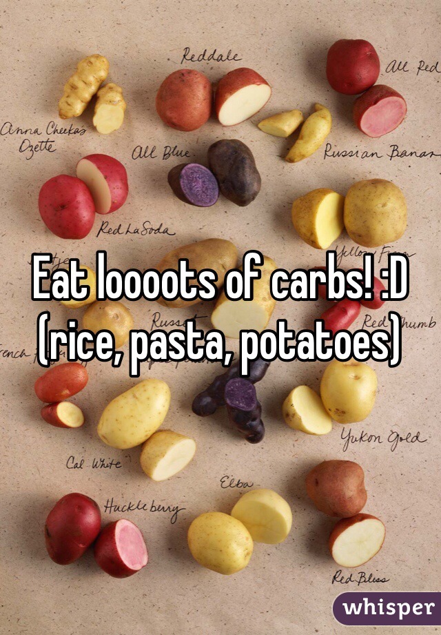 Eat loooots of carbs! :D (rice, pasta, potatoes) 