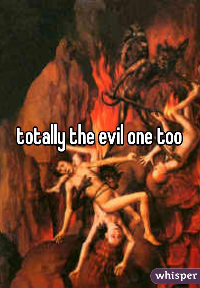 totally the evil one too