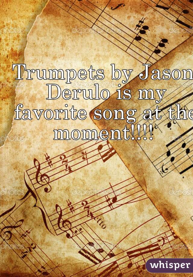 Trumpets by Jason Derulo is my favorite song at the moment!!!! 